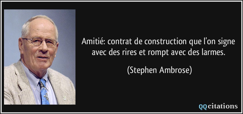 Amitié: contrat de construction que l'on signe avec des rires et rompt avec des larmes.  - Stephen Ambrose