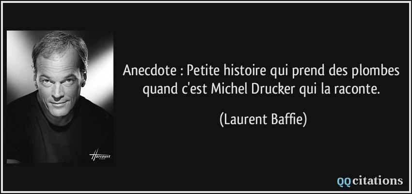 Anecdote : Petite histoire qui prend des plombes quand c'est Michel Drucker qui la raconte.  - Laurent Baffie