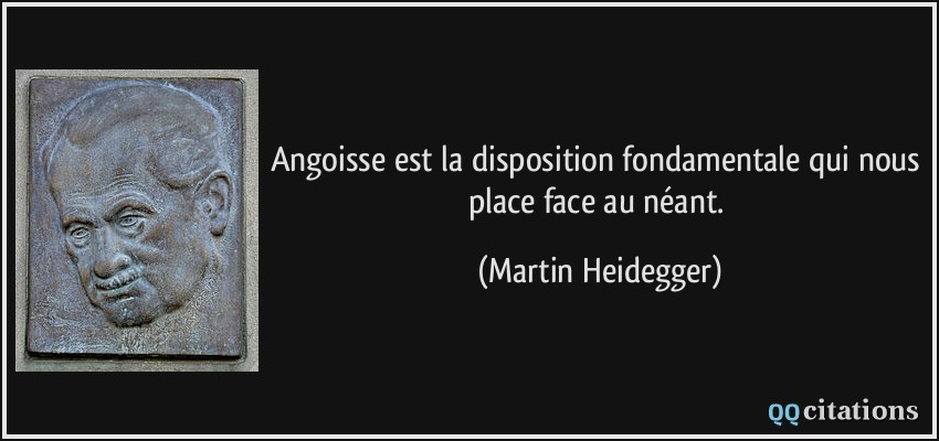 Angoisse est la disposition fondamentale qui nous place face au néant.  - Martin Heidegger