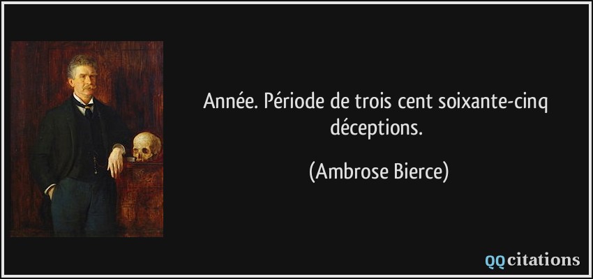 Année. Période de trois cent soixante-cinq déceptions.  - Ambrose Bierce