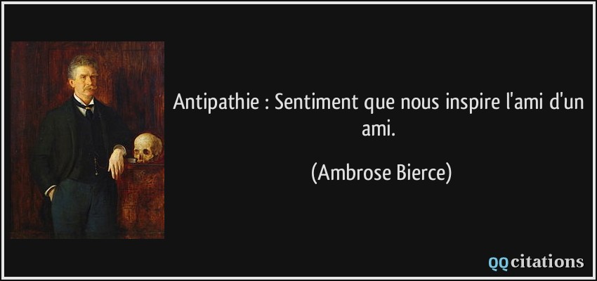 Antipathie : Sentiment que nous inspire l'ami d'un ami.  - Ambrose Bierce