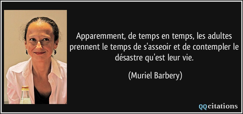 Apparemment, de temps en temps, les adultes prennent le temps de s'asseoir et de contempler le désastre qu'est leur vie.  - Muriel Barbery
