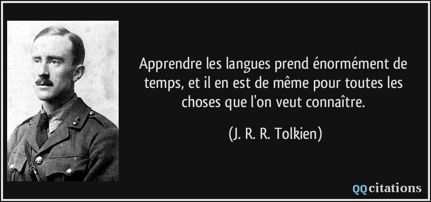 Apprendre les langues prend énormément de temps, et il en est de même pour toutes les choses que l'on veut connaître.  - J. R. R. Tolkien