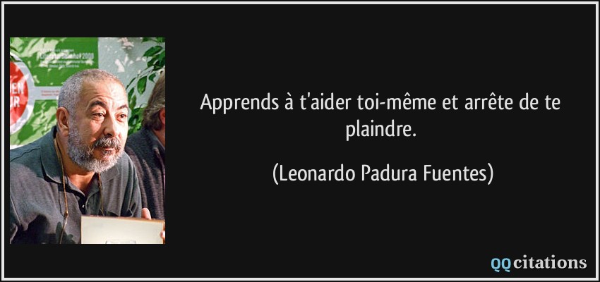 Apprends à t'aider toi-même et arrête de te plaindre.  - Leonardo Padura Fuentes