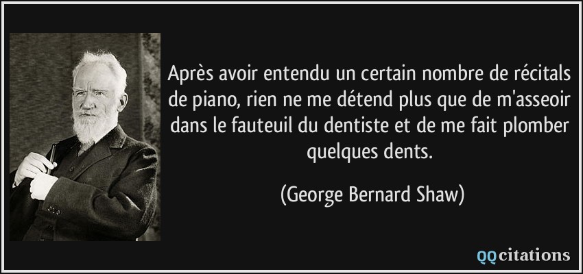 Après avoir entendu un certain nombre de récitals de piano, rien ne me détend plus que de m'asseoir dans le fauteuil du dentiste et de me fait plomber quelques dents.  - George Bernard Shaw