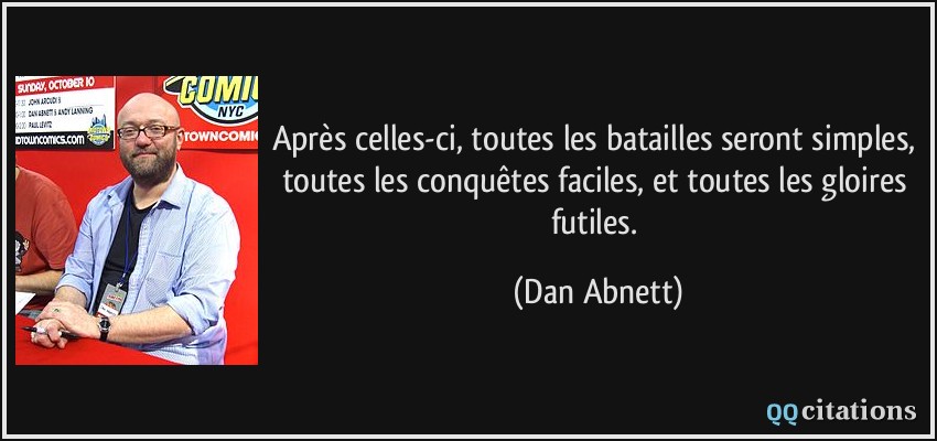 Après celles-ci, toutes les batailles seront simples, toutes les conquêtes faciles, et toutes les gloires futiles.  - Dan Abnett