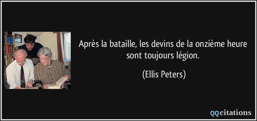 Après la bataille, les devins de la onzième heure sont toujours légion.  - Ellis Peters