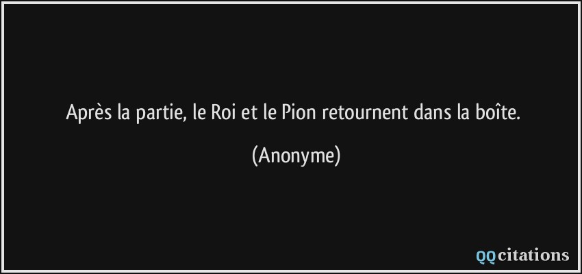 Après la partie, le Roi et le Pion retournent dans la boîte.  - Anonyme