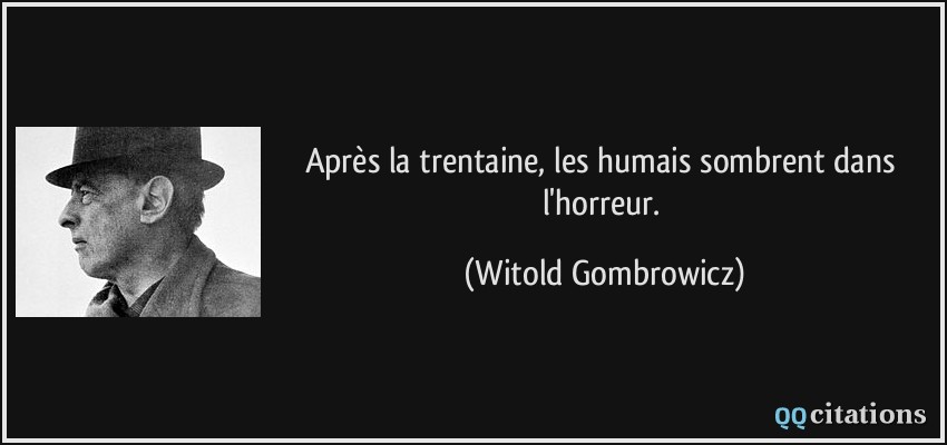 Après la trentaine, les humais sombrent dans l'horreur.  - Witold Gombrowicz
