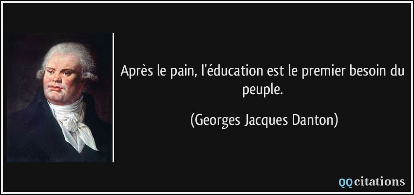 Après le pain, l'éducation est le premier besoin du peuple.  - Georges Jacques Danton