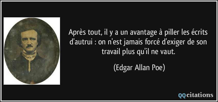 Après tout, il y a un avantage à piller les écrits d'autrui : on n'est jamais forcé d'exiger de son travail plus qu'il ne vaut.  - Edgar Allan Poe
