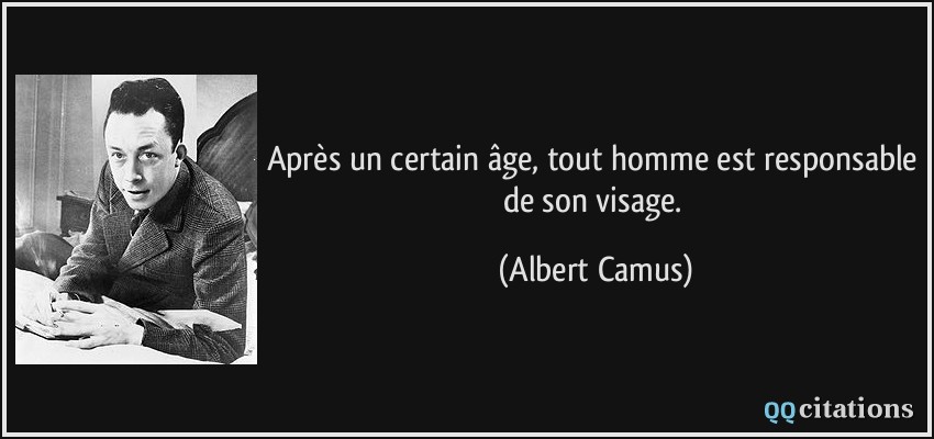 Après un certain âge, tout homme est responsable de son visage.  - Albert Camus