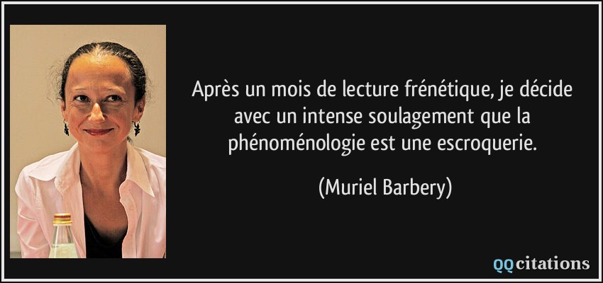 Après un mois de lecture frénétique, je décide avec un intense soulagement que la phénoménologie est une escroquerie.  - Muriel Barbery