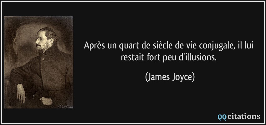 Après un quart de siècle de vie conjugale, il lui restait fort peu d'illusions.  - James Joyce