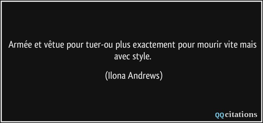 Armée et vêtue pour tuer-ou plus exactement pour mourir vite mais avec style.  - Ilona Andrews