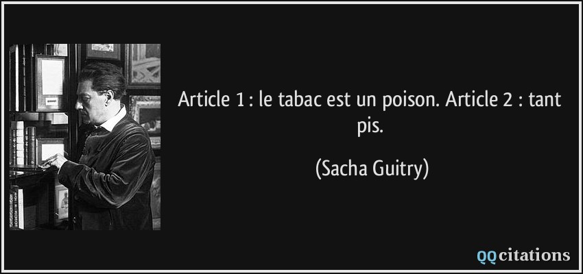 Article 1 : le tabac est un poison. Article 2 : tant pis.  - Sacha Guitry