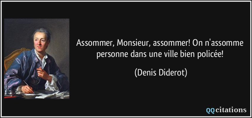 Assommer, Monsieur, assommer! On n'assomme personne dans une ville bien policée!  - Denis Diderot