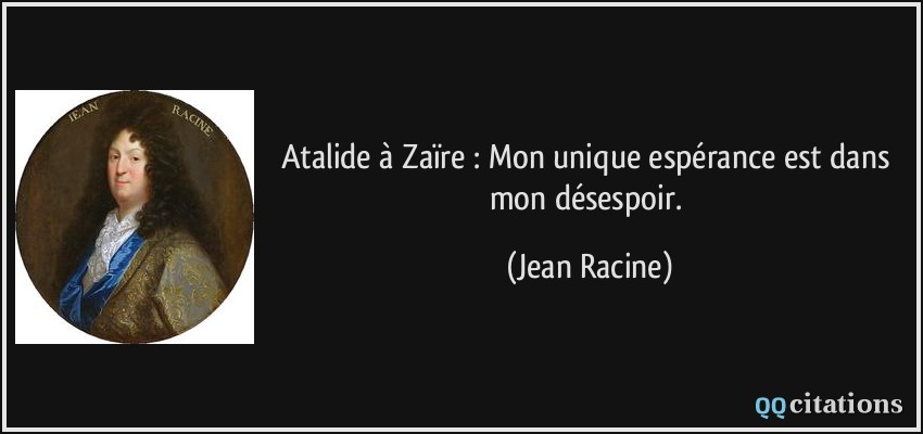Atalide à Zaïre : Mon unique espérance est dans mon désespoir.  - Jean Racine