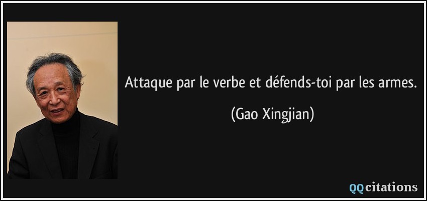 Attaque par le verbe et défends-toi par les armes.  - Gao Xingjian