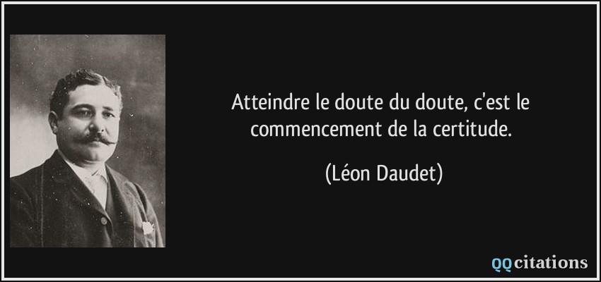 Atteindre le doute du doute, c'est le commencement de la certitude.  - Léon Daudet
