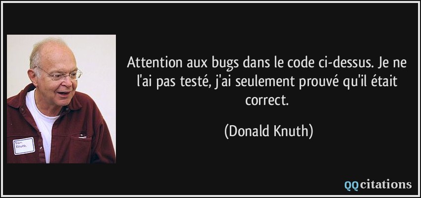 Attention aux bugs dans le code ci-dessus. Je ne l'ai pas testé, j'ai seulement prouvé qu'il était correct.  - Donald Knuth