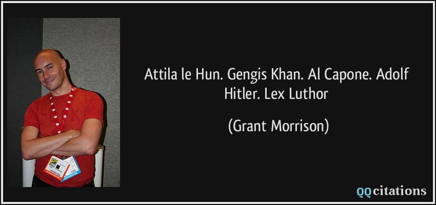 Attila le Hun. Gengis Khan. Al Capone. Adolf Hitler. Lex Luthor  - Grant Morrison