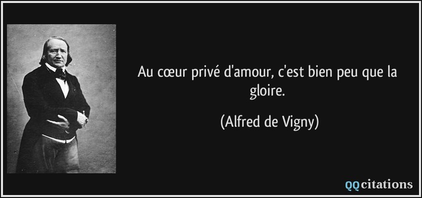 Au cœur privé d'amour, c'est bien peu que la gloire.  - Alfred de Vigny