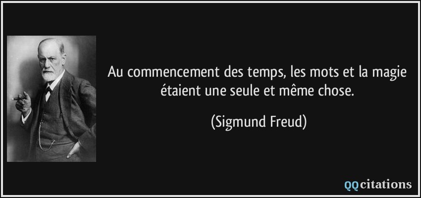 Au commencement des temps, les mots et la magie étaient une seule et même chose.  - Sigmund Freud