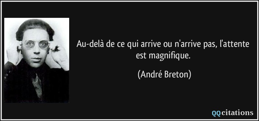 Au-delà de ce qui arrive ou n'arrive pas, l'attente est magnifique.  - André Breton