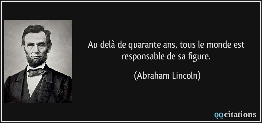 Au delà de quarante ans, tous le monde est responsable de sa figure.  - Abraham Lincoln