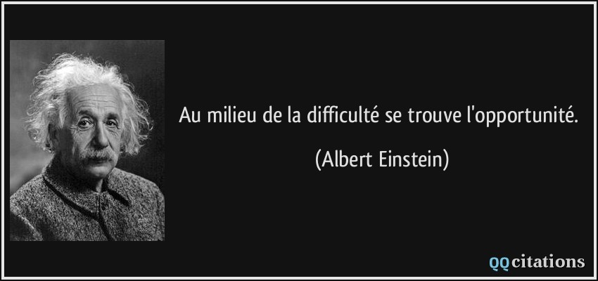 Au milieu de la difficulté se trouve l'opportunité.  - Albert Einstein