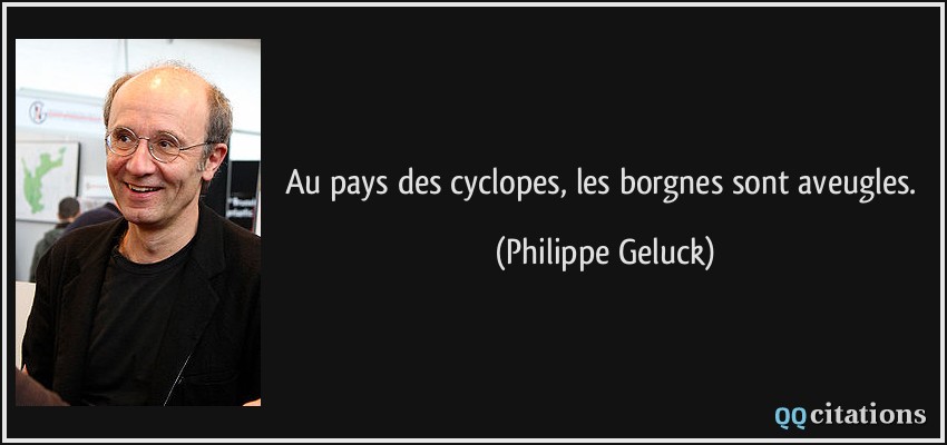 Au pays des cyclopes, les borgnes sont aveugles.  - Philippe Geluck