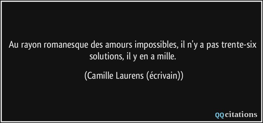 Au rayon romanesque des amours impossibles, il n'y a pas trente-six solutions, il y en a mille.  - Camille Laurens (écrivain)