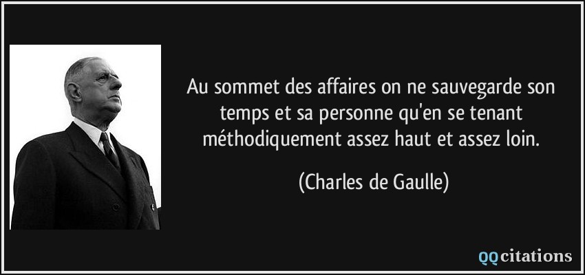Au sommet des affaires on ne sauvegarde son temps et sa personne qu'en se tenant méthodiquement assez haut et assez loin.  - Charles de Gaulle