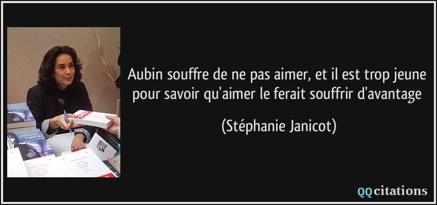 Aubin souffre de ne pas aimer, et il est trop jeune pour savoir qu'aimer le ferait souffrir d'avantage  - Stéphanie Janicot