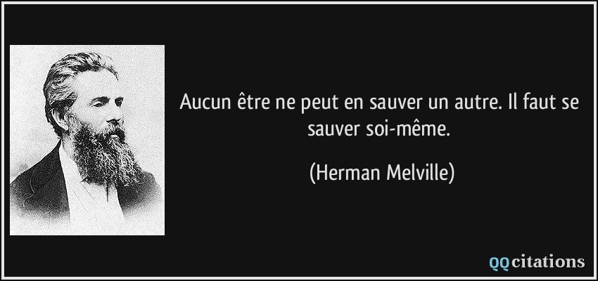 Aucun être ne peut en sauver un autre. Il faut se sauver soi-même.  - Herman Melville