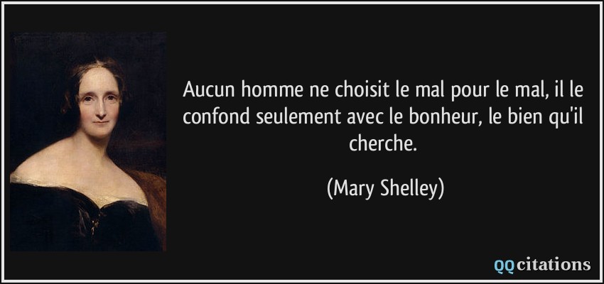 Aucun homme ne choisit le mal pour le mal, il le confond seulement avec le bonheur, le bien qu'il cherche.  - Mary Shelley