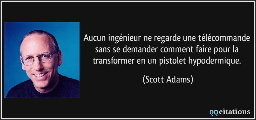 Aucun ingénieur ne regarde une télécommande sans se demander comment faire pour la transformer en un pistolet hypodermique.  - Scott Adams