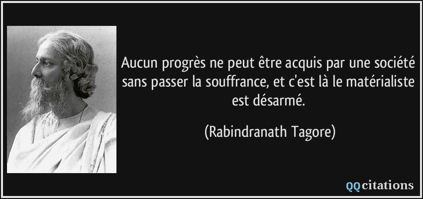 Aucun progrès ne peut être acquis par une société sans passer la souffrance, et c'est là le matérialiste est désarmé.  - Rabindranath Tagore