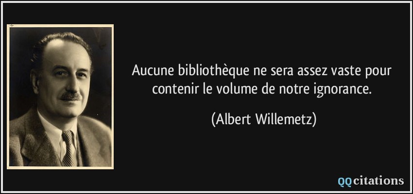 Aucune bibliothèque ne sera assez vaste pour contenir le volume de notre ignorance.  - Albert Willemetz