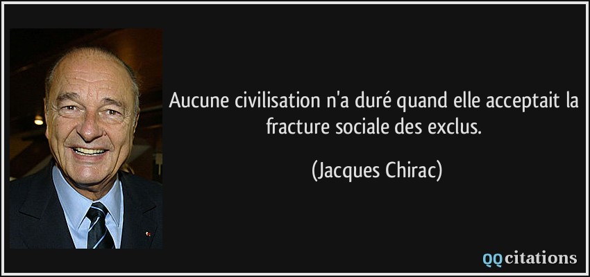 Aucune civilisation n'a duré quand elle acceptait la fracture sociale des exclus.  - Jacques Chirac