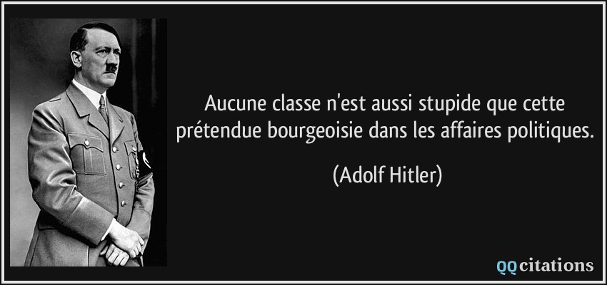 Aucune classe n'est aussi stupide que cette prétendue bourgeoisie dans les affaires politiques.  - Adolf Hitler