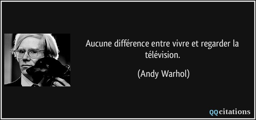 Aucune différence entre vivre et regarder la télévision.  - Andy Warhol