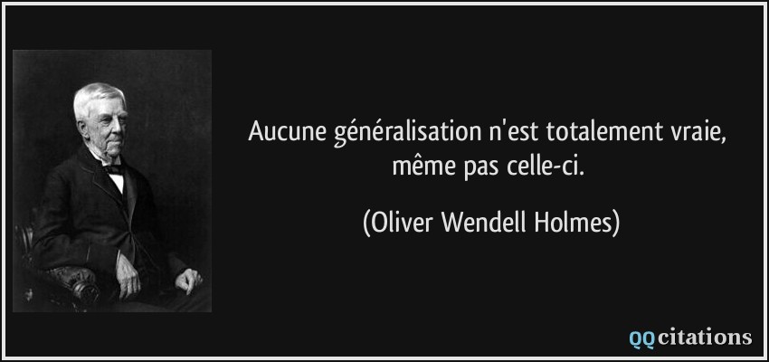 Aucune généralisation n'est totalement vraie, même pas celle-ci.  - Oliver Wendell Holmes