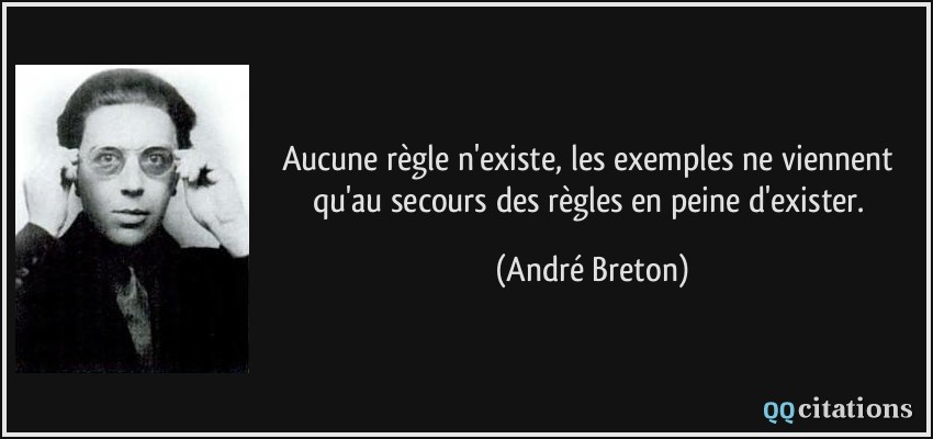 Aucune règle n'existe, les exemples ne viennent qu'au secours des règles en peine d'exister.  - André Breton