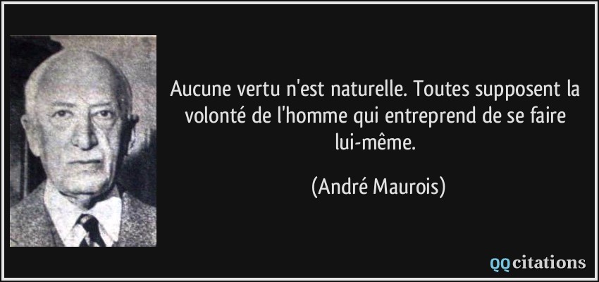 Aucune vertu n'est naturelle. Toutes supposent la volonté de l'homme qui entreprend de se faire lui-même.  - André Maurois