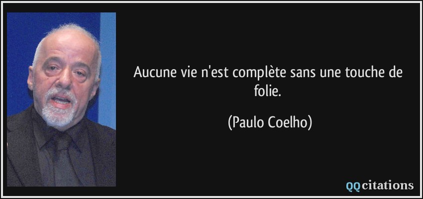 Aucune vie n'est complète sans une touche de folie.  - Paulo Coelho