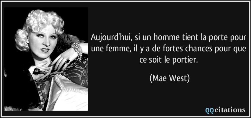 Aujourd'hui, si un homme tient la porte pour une femme, il y a de fortes chances pour que ce soit le portier.  - Mae West