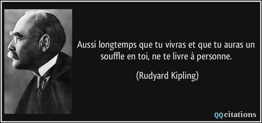 Aussi longtemps que tu vivras et que tu auras un souffle en toi, ne te livre à personne.  - Rudyard Kipling