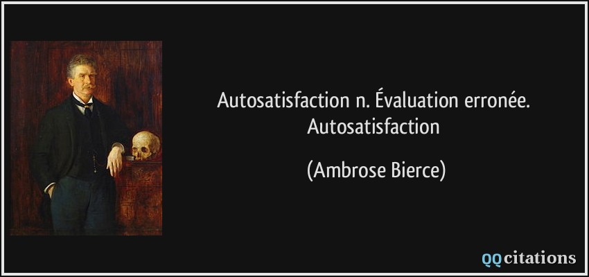 Autosatisfaction n. Évaluation erronée. Autosatisfaction  - Ambrose Bierce